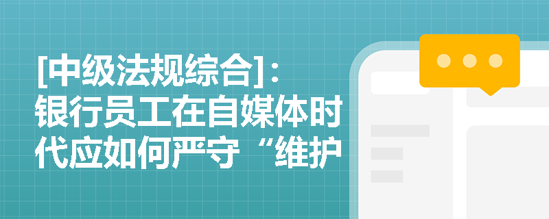 [中级法规综合]：银行员工在自媒体时代应如何严守“维护国家金融安全”的职业底线？