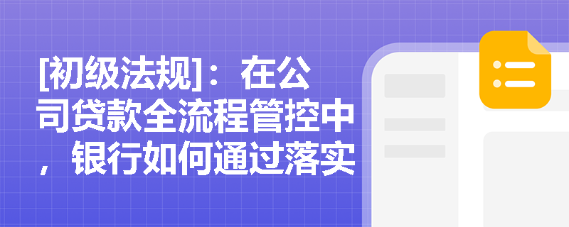 [初级法规]：在公司贷款全流程管控中，银行如何通过落实“贷款三查”制度来界定信贷人员的尽职标准与问责边界？