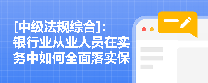 [中级法规综合]：银行业从业人员在实务中如何全面落实保护客户合法权益的操守要求？