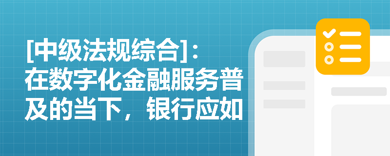 [中级法规综合]：在数字化金融服务普及的当下，银行应如何切实保障金融消费者的信息安全权与受尊重权？