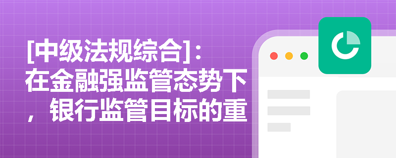 [中级法规综合]：在金融强监管态势下，银行监管目标的重塑与优化如何引导商业银行回归本源并强化消费者保护？