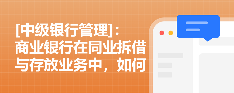 [中级银行管理]：商业银行在同业拆借与存放业务中，如何识别并防范核算不真实及风险管理欠缺等核心风险点？