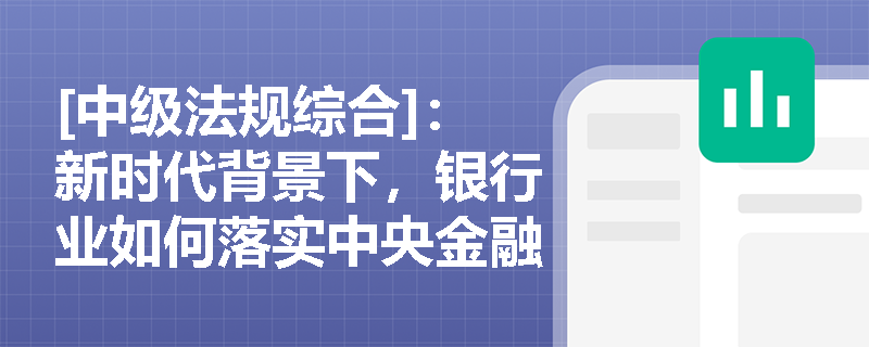 [中级法规综合]：新时代背景下，银行业如何落实中央金融工作会议提出的“五篇大文章”与监管新要求？