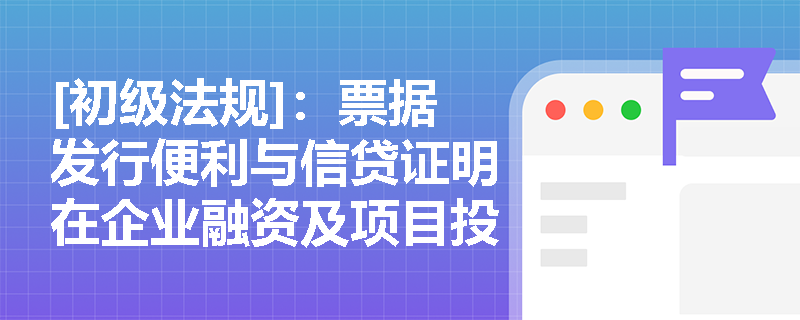 [初级法规]：票据发行便利与信贷证明在企业融资及项目投标中分别扮演什么角色？