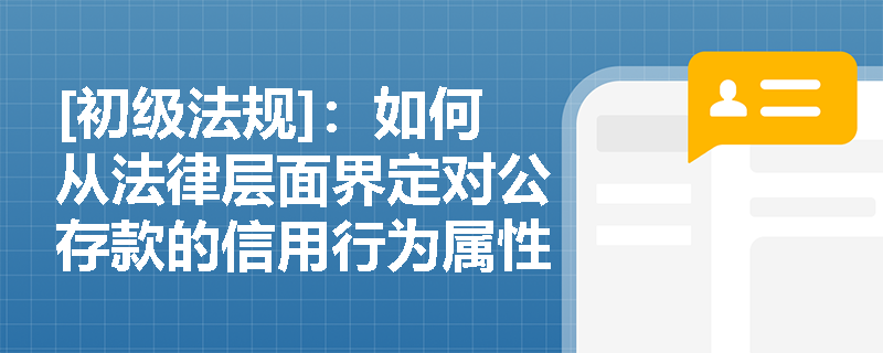[初级法规]：如何从法律层面界定对公存款的信用行为属性？基本存款账户作为主办账户在现金收付中有何唯一性规定？