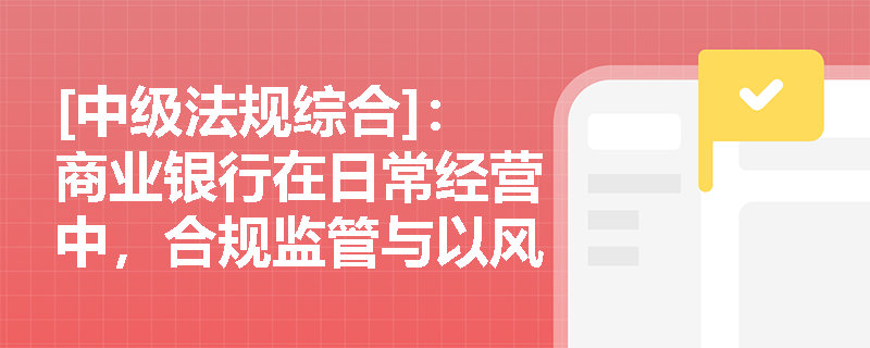 [中级法规综合]：商业银行在日常经营中，合规监管与以风险为本的监管有何本质区别及联系？
