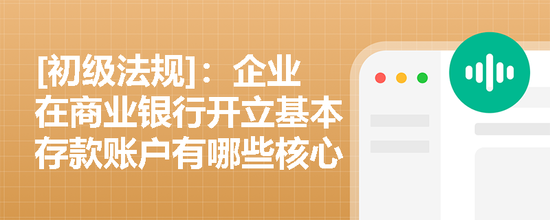 [初级法规]：企业在商业银行开立基本存款账户有哪些核心规定与限制？