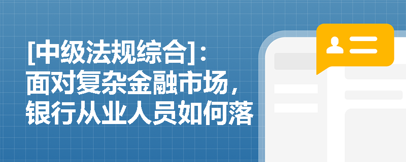 [中级法规综合]：面对复杂金融市场，银行从业人员如何落实“专业胜任”与“勤勉履职”以防范道德风险？