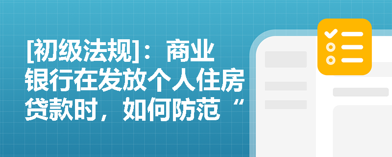 [初级法规]：商业银行在发放个人住房贷款时，如何防范“首付贷”及资金违规流入楼市的风险？
