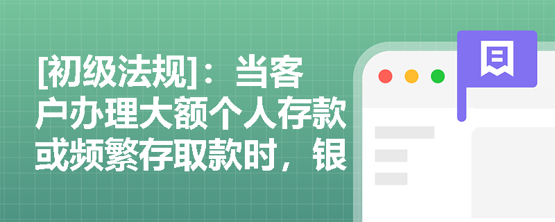 [初级法规]：当客户办理大额个人存款或频繁存取款时，银行应如何履行反洗钱尽职调查及大额交易报告义务？