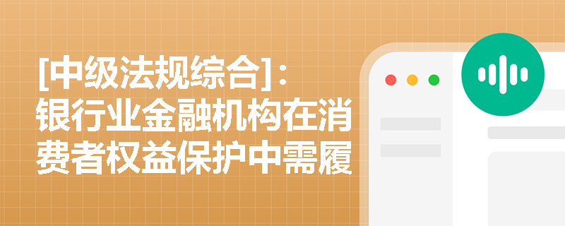 [中级法规综合]：银行业金融机构在消费者权益保护中需履行哪些核心法定义务？