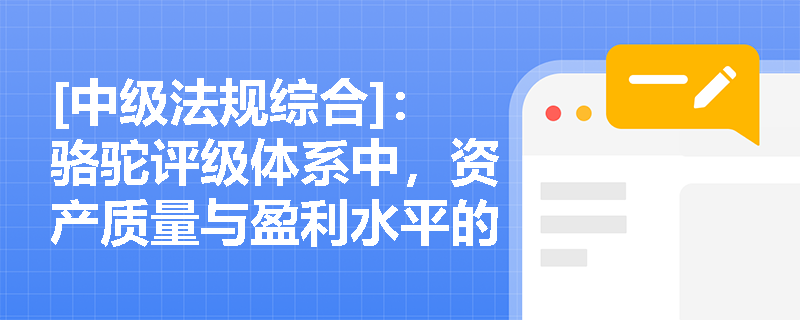 [中级法规综合]：骆驼评级体系中，资产质量与盈利水平的具体考评标准及等级划分是怎样的？