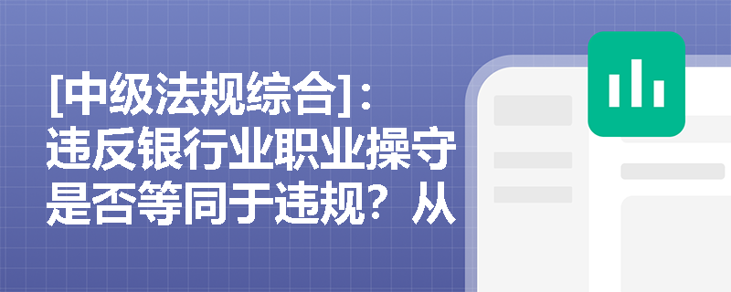 [中级法规综合]：违反银行业职业操守是否等同于违规？从业人员应如何践行“爱国爱行”的核心要求？