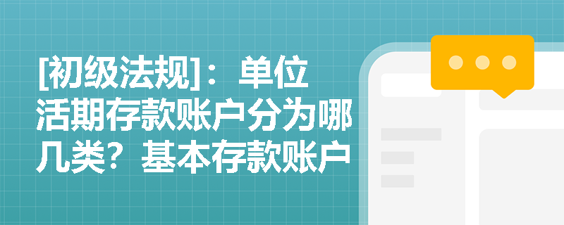 [初级法规]：单位活期存款账户分为哪几类？基本存款账户在现金收付中扮演什么角色？
