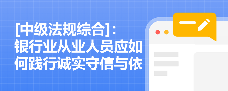 [中级法规综合]：银行业从业人员应如何践行诚实守信与依法合规的职业操守以强化职业行为自律？