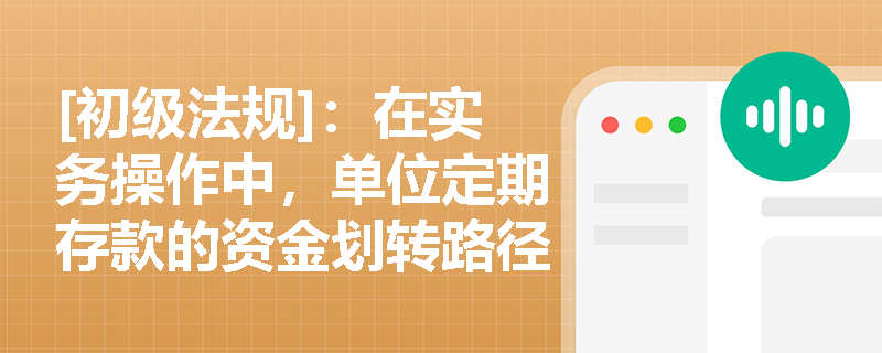[初级法规]：在实务操作中，单位定期存款的资金划转路径及与单位通知存款的核心区别是什么？