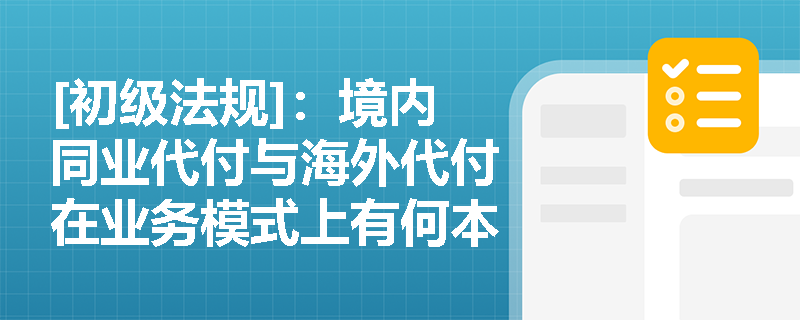 [初级法规]：境内同业代付与海外代付在业务模式上有何本质区别？跨境场景下应如何满足外汇管理合规要求？