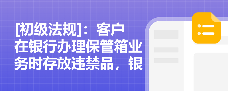 [初级法规]：客户在银行办理保管箱业务时存放违禁品，银行将面临哪些法律风险与合规审查要求？