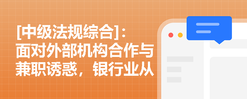 [中级法规综合]：面对外部机构合作与兼职诱惑，银行业从业人员应如何规避利益冲突与违规兼职风险？