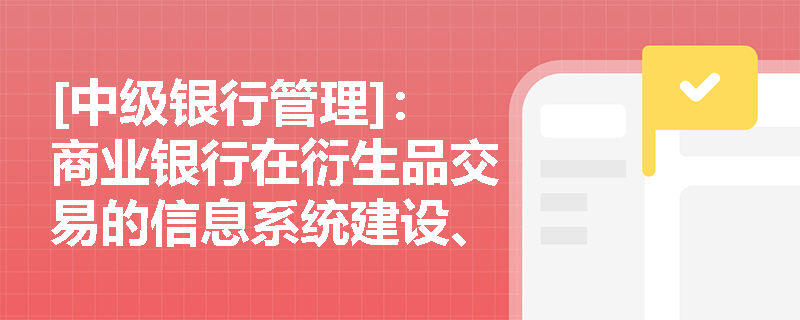 [中级银行管理]：商业银行在衍生品交易的信息系统建设、数据披露及重大风险应急处置方面，需遵循哪些具体的监管规范？