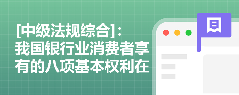 [中级法规综合]：我国银行业消费者享有的八项基本权利在实务侵权案例中如何界定与保障？