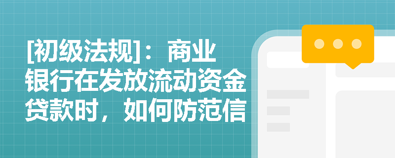 [初级法规]：商业银行在发放流动资金贷款时，如何防范信贷资金被挪用于固定资产或股权投资？