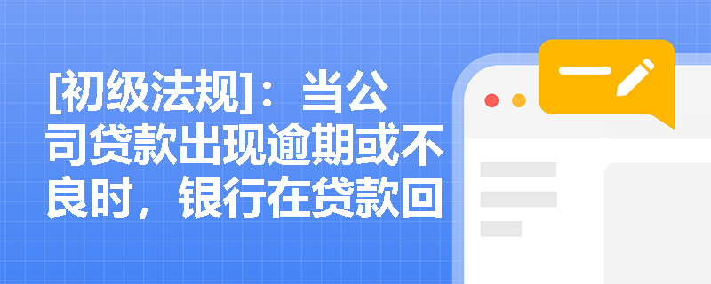 [初级法规]：当公司贷款出现逾期或不良时，银行在贷款回收与资产处置环节应遵循哪些合规操作与化解策略？