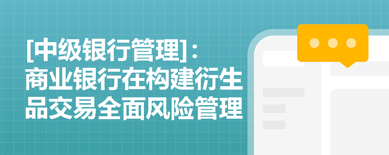 [中级银行管理]：商业银行在构建衍生品交易全面风险管理体系时，董事会与高级管理人员分别承担哪些核心职责与监管要求？