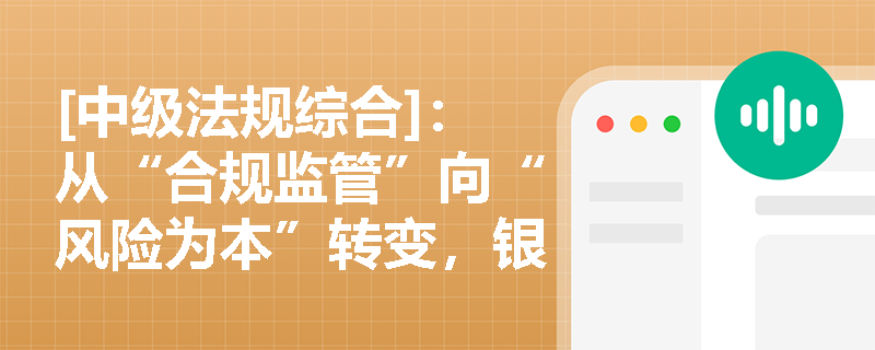 [中级法规综合]：从“合规监管”向“风险为本”转变，银行监管目标的重塑与优化如何驱动商业银行完善公司治理与内控机制？