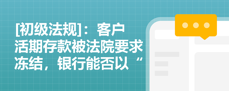 [初级法规]：客户活期存款被法院要求冻结，银行能否以“取款自由”为由拒绝协助？