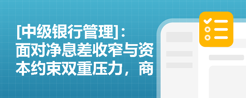 [中级银行管理]：面对净息差收窄与资本约束双重压力，商业银行应如何依托债券投资目标优化资产负债表结构？