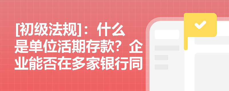 [初级法规]：什么是单位活期存款？企业能否在多家银行同时开立主办账户用于日常结算？