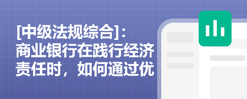[中级法规综合]：商业银行在践行经济责任时，如何通过优化信贷结构来推动宏观经济的高质量发展？