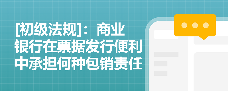 [初级法规]：商业银行在票据发行便利中承担何种包销责任？有条件与无条件信贷证明有何实务区别？