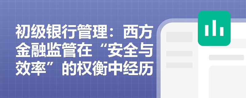 初级银行管理:西方金融监管在“安全与效率”的权衡中经历了怎样的理念变迁?《巴塞尔协议》的演进如何折射这一历程? 初级银行管理:西方金融监管在“安全与效率”的权衡中经历了怎样的理念变迁?《巴塞尔协议》的演进如何折射这一历程?