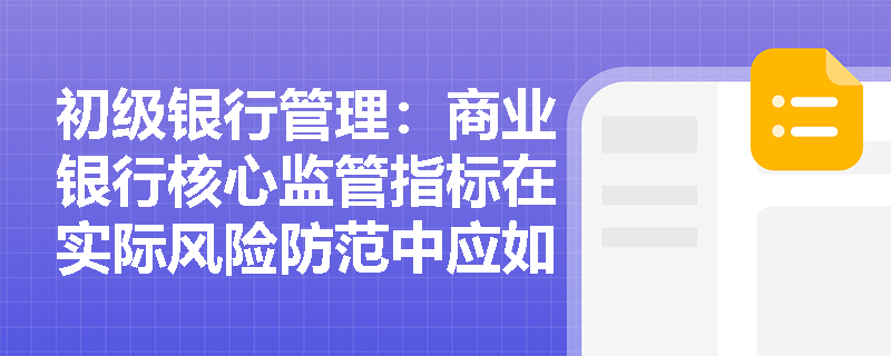 初级银行管理:商业银行核心监管指标在实际风险防范中应如何应用与监控? 初级银行管理:商业银行核心监管指标在实际风险防范中应如何应用与监控?