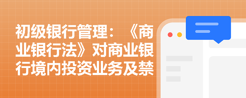 初级银行管理：《商业银行法》对商业银行境内投资业务及禁止性行为有哪些明确界定？