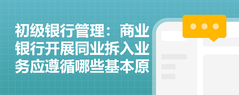 初级银行管理:商业银行开展同业拆入业务应遵循哪些基本原则与内控监督机制? 初级银行管理:商业银行开展同业拆入业务应遵循哪些基本原则与内控监督机制?