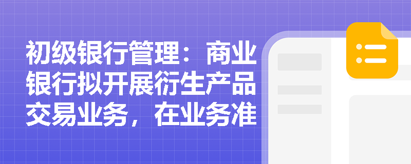 初级银行管理：商业银行拟开展衍生产品交易业务，在业务准入环节应如何落实分类监管与审批要求？