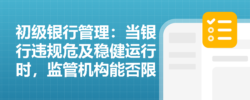 初级银行管理:当银行违规危及稳健运行时,监管机构能否限制其红利分配与资产转让? 初级银行管理:当银行违规危及稳健运行时,监管机构能否限制其红利分配与资产转让?