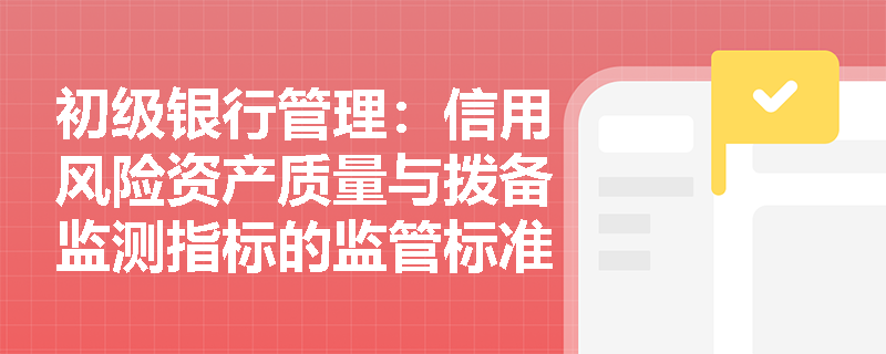 初级银行管理：信用风险资产质量与拨备监测指标的监管标准及异常波动预警机制是怎样的？