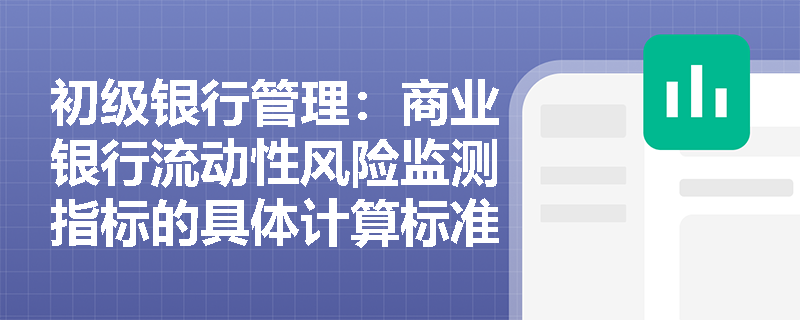 初级银行管理:商业银行流动性风险监测指标的具体计算标准与监管底线要求是什么? 初级银行管理:商业银行流动性风险监测指标的具体计算标准与监管底线要求是什么?
