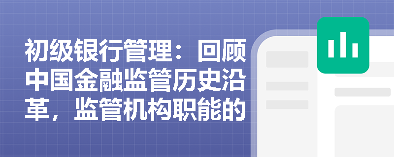 初级银行管理：回顾中国金融监管历史沿革，监管机构职能的整合如何影响银行业的日常合规与风险管理？