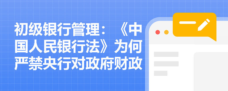 初级银行管理:《中国人民银行法》为何严禁央行对政府财政透支及直接认购国债? 初级银行管理:《中国人民银行法》为何严禁央行对政府财政透支及直接认购国债?