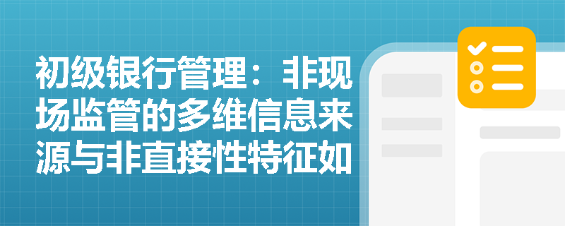 初级银行管理:非现场监管的多维信息来源与非直接性特征如何支撑系统性风险的日常监测? 初级银行管理:非现场监管的多维信息来源与非直接性特征如何支撑系统性风险的日常监测?