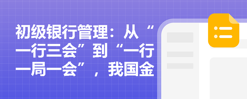 初级银行管理:从“一行三会”到“一行一局一会”,我国金融监管体制的演进脉络及核心特征是什么? 初级银行管理:从“一行三会”到“一行一局一会”,我国金融监管体制的演进脉络及核心特征是什么?