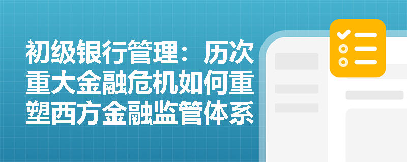 初级银行管理:历次重大金融危机如何重塑西方金融监管体系?后危机时代的监管核心逻辑是什么? 初级银行管理:历次重大金融危机如何重塑西方金融监管体系?后危机时代的监管核心逻辑是什么?