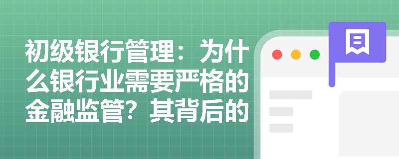 初级银行管理:为什么银行业需要严格的金融监管?其背后的核心理论基础是什么? 初级银行管理:为什么银行业需要严格的金融监管?其背后的核心理论基础是什么?