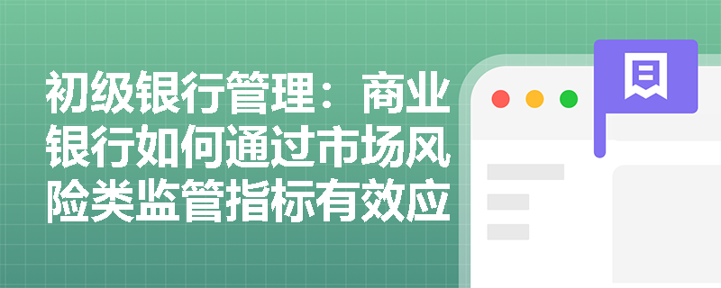 初级银行管理:商业银行如何通过市场风险类监管指标有效应对利率与汇率的双重波动冲击? 初级银行管理:商业银行如何通过市场风险类监管指标有效应对利率与汇率的双重波动冲击?