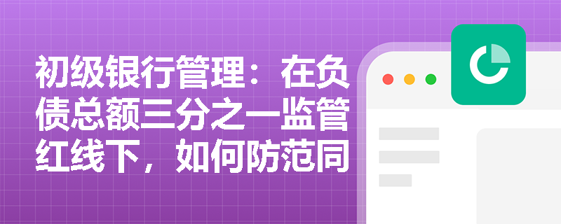 初级银行管理:在负债总额三分之一监管红线下,如何防范同业存放业务引发的流动性风险? 初级银行管理:在负债总额三分之一监管红线下,如何防范同业存放业务引发的流动性风险?